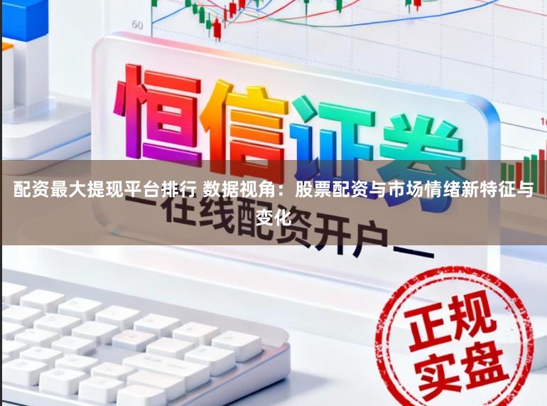 配资最大提现平台排行 数据视角：股票配资与市场情绪新特征与变化