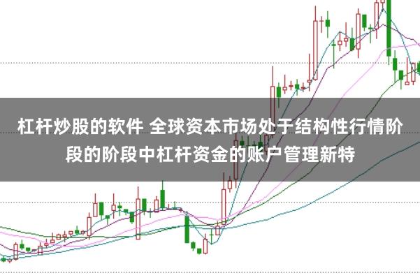 杠杆炒股的软件 全球资本市场处于结构性行情阶段的阶段中杠杆资金的账户管理新特