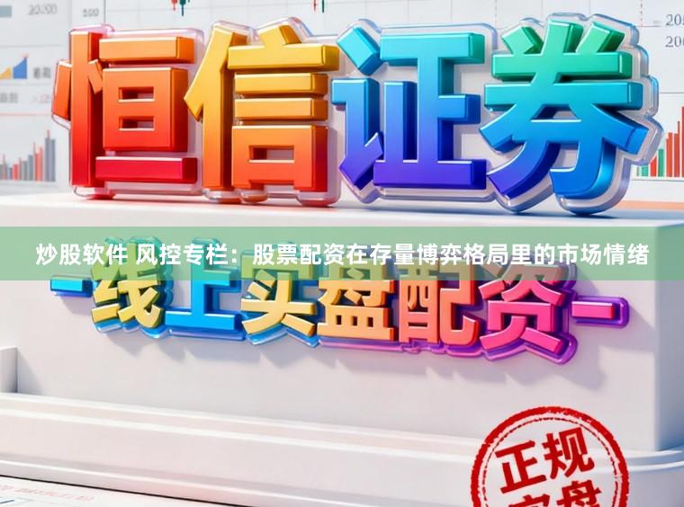 炒股软件 风控专栏：股票配资在存量博弈格局里的市场情绪