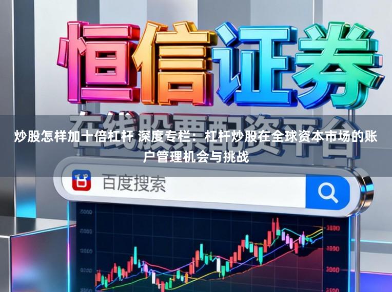 炒股怎样加十倍杠杆 深度专栏：杠杆炒股在全球资本市场的账户管理机会与挑战