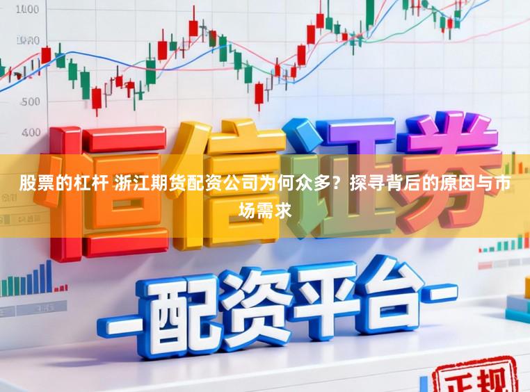 股票的杠杆 浙江期货配资公司为何众多？探寻背后的原因与市场需求