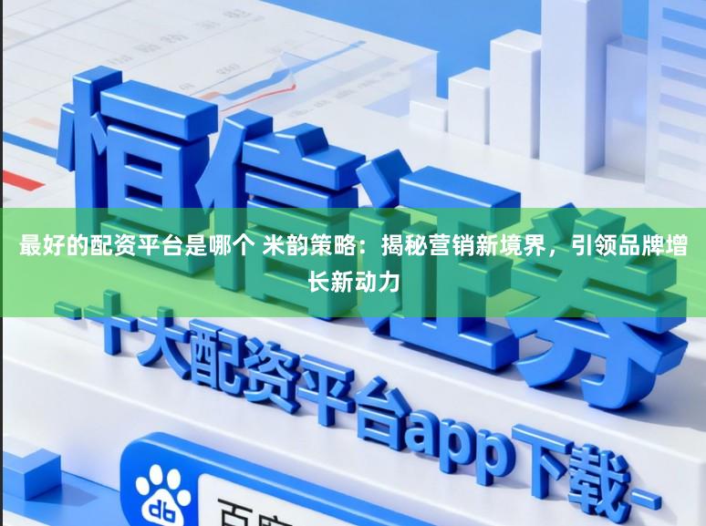 最好的配资平台是哪个 米韵策略：揭秘营销新境界，引领品牌增长新动力