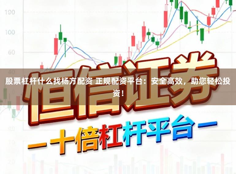 股票杠杆什么找杨方配资 正规配资平台：安全高效，助您轻松投资！