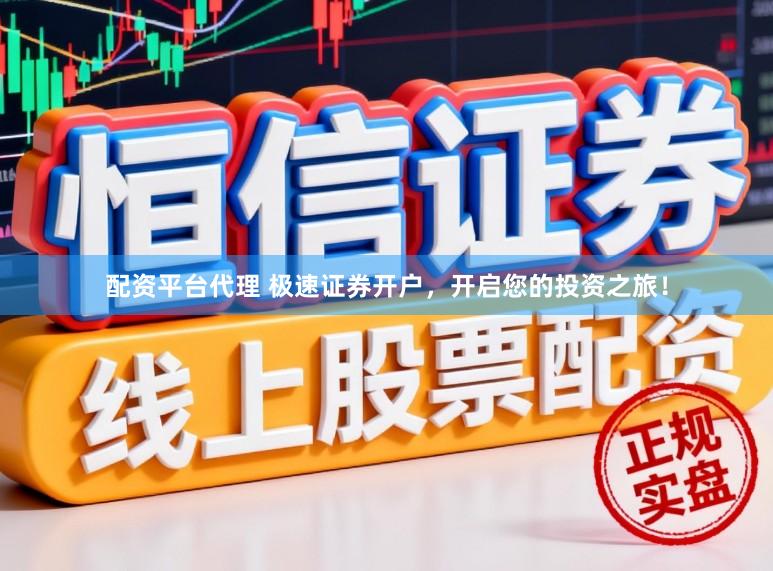 配资平台代理 极速证券开户，开启您的投资之旅！