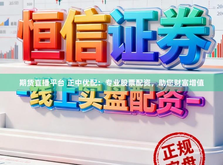 期货直播平台 正中优配:专业股票配资,助您财富增值