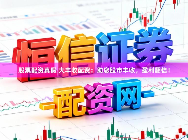 股票配资真假 大丰收配资：助您股市丰收，盈利翻倍！