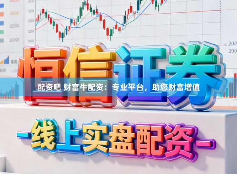 配资吧 财富牛配资：专业平台，助您财富增值