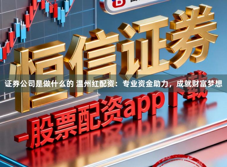 证券公司是做什么的 温州红配资：专业资金助力，成就财富梦想