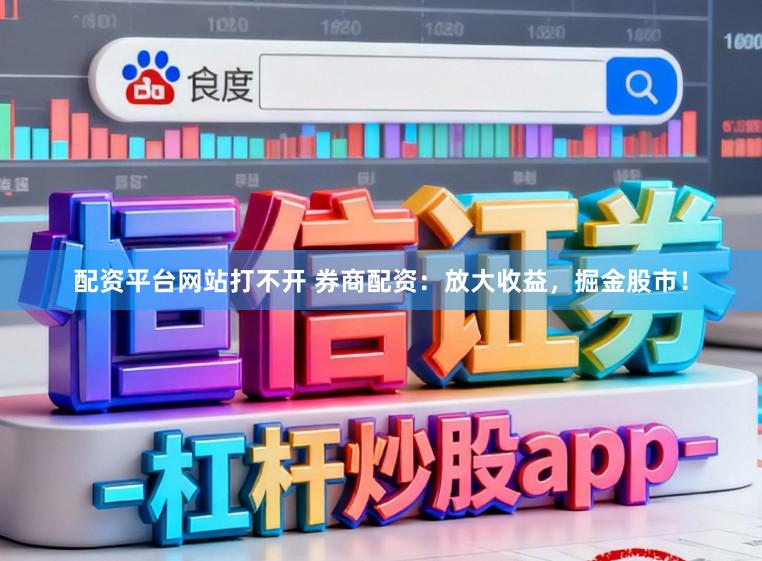 配资平台网站打不开 券商配资：放大收益，掘金股市！