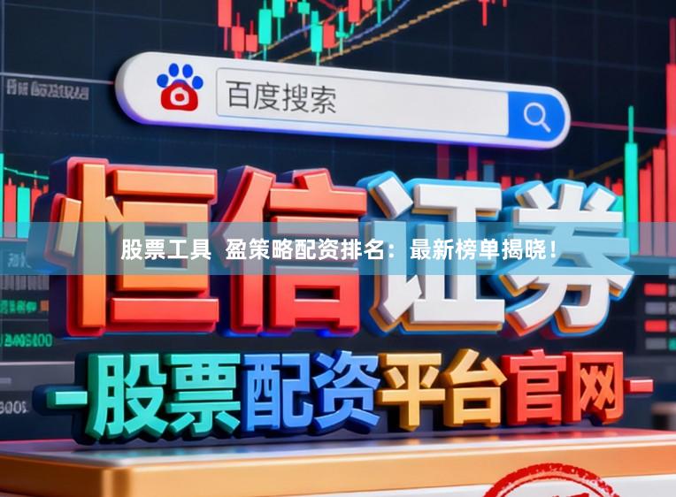 股票工具  盈策略配资排名：最新榜单揭晓！