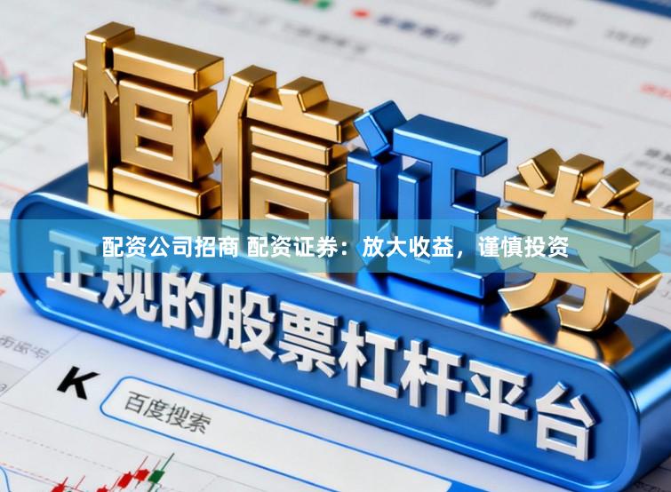 配资公司招商 配资证券:放大收益,谨慎投资