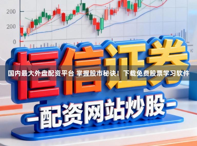 国内最大外盘配资平台 掌握股市秘诀！下载免费股票学习软件