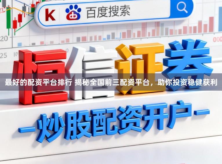最好的配资平台排行 揭秘全国前三配资平台,助你投资稳健获利