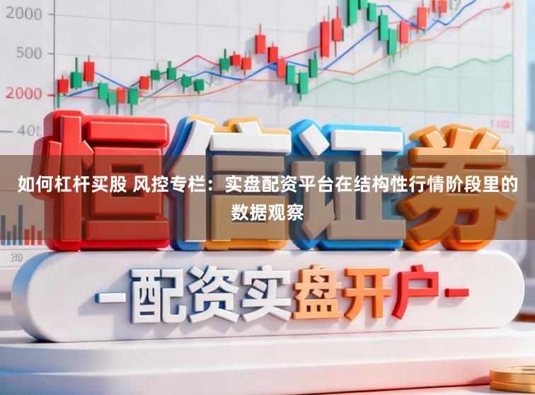 如何杠杆买股 风控专栏：实盘配资平台在结构性行情阶段里的数据观察