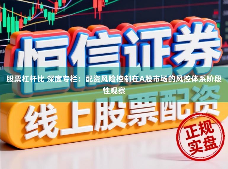 股票杠杆比 深度专栏：配资风险控制在A股市场的风控体系阶段性观察