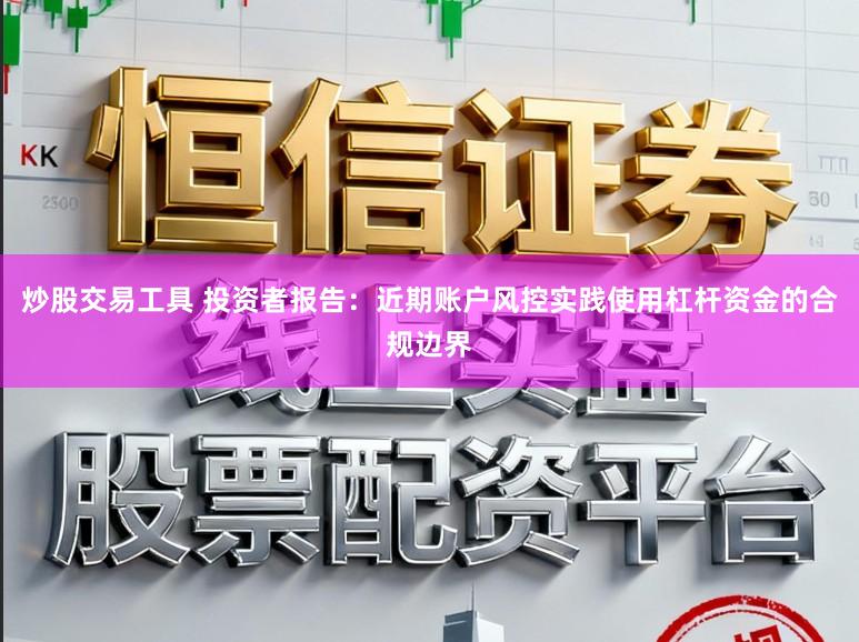 炒股交易工具 投资者报告：近期账户风控实践使用杠杆资金的合规边界