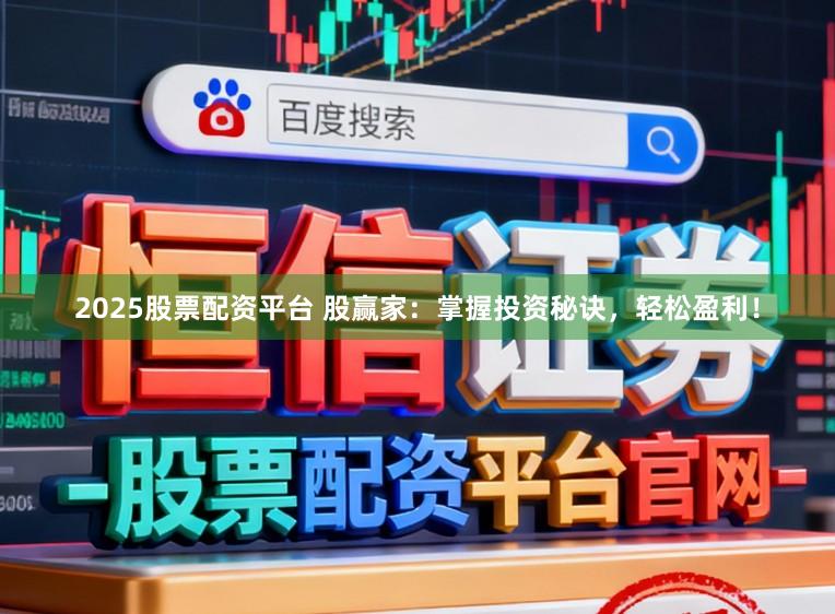 2025股票配资平台 股赢家：掌握投资秘诀，轻松盈利！