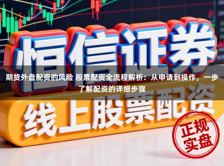 期货外盘配资的风险 股票配资全流程解析:从申请到操作,一步了解配资的详细步骤