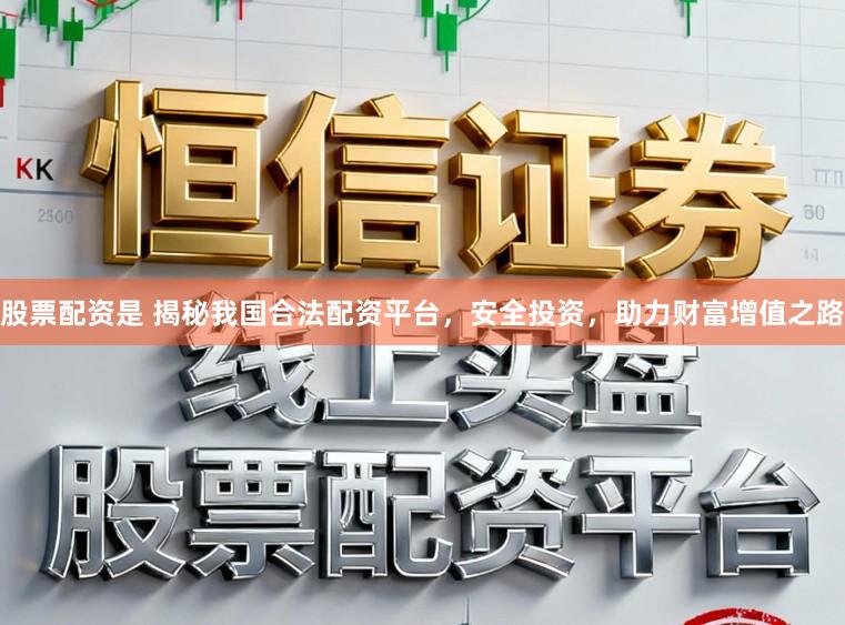 股票配资是 揭秘我国合法配资平台，安全投资，助力财富增值之路