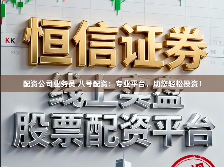 配资公司业务员 八号配资：专业平台，助您轻松投资！