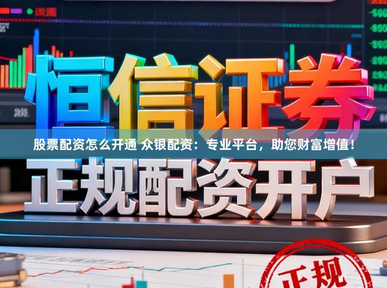 股票配资怎么开通 众银配资:专业平台,助您财富增值!