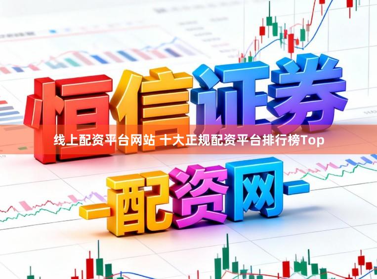 线上配资平台网站 十大正规配资平台排行榜Top
