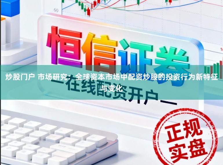 炒股门户 市场研究：全球资本市场中配资炒股的投资行为新特征与变化