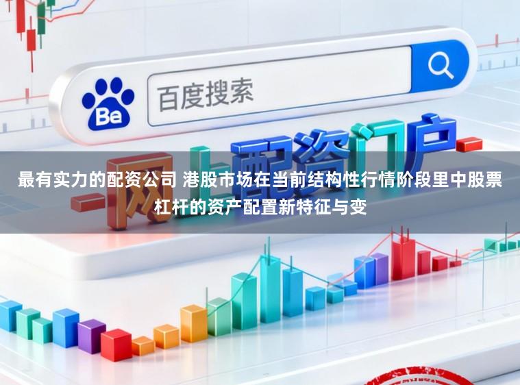 最有实力的配资公司 港股市场在当前结构性行情阶段里中股票杠杆的资产配置新特征与变