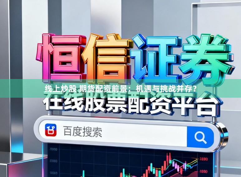 线上炒股 期货配资前景：机遇与挑战并存？