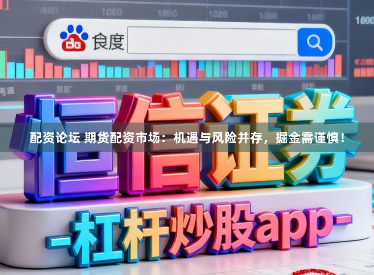 配资论坛 期货配资市场:机遇与风险并存,掘金需谨慎!