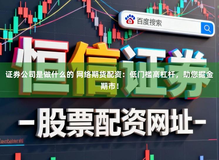 证券公司是做什么的 网络期货配资：低门槛高杠杆，助您掘金期市！