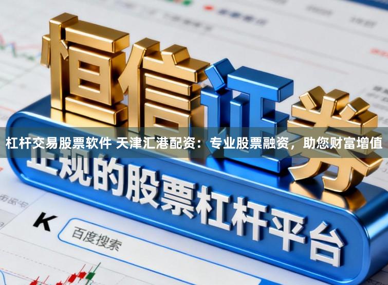 杠杆交易股票软件 天津汇港配资：专业股票融资，助您财富增值