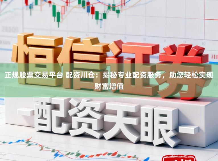 正规股票交易平台 配资川仓：揭秘专业配资服务，助您轻松实现财富增值