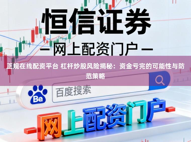 正规在线配资平台 杠杆炒股风险揭秘：资金亏完的可能性与防范策略