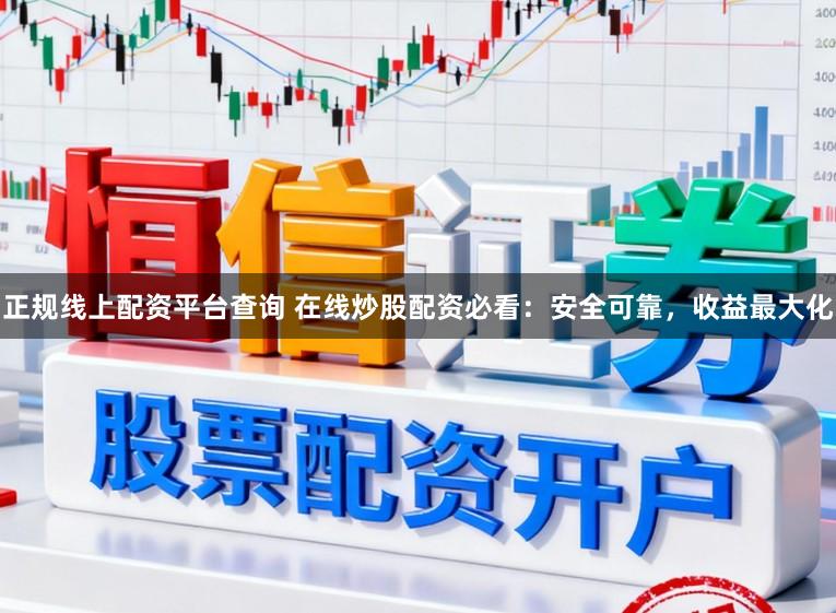 正规线上配资平台查询 在线炒股配资必看：安全可靠，收益最大化