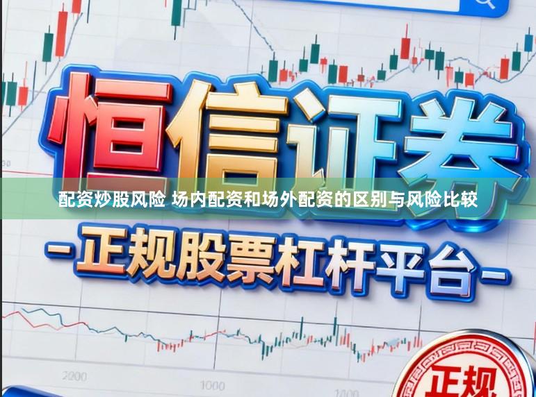 配资炒股风险 场内配资和场外配资的区别与风险比较