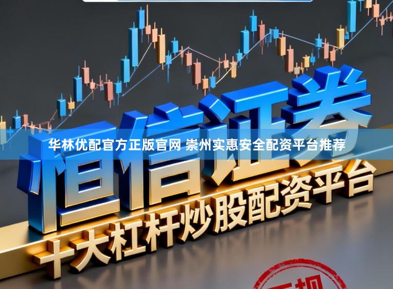 华林优配官方正版官网 崇州实惠安全配资平台推荐