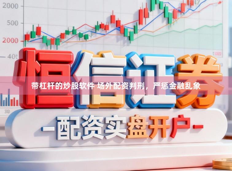 带杠杆的炒股软件 场外配资判刑，严惩金融乱象