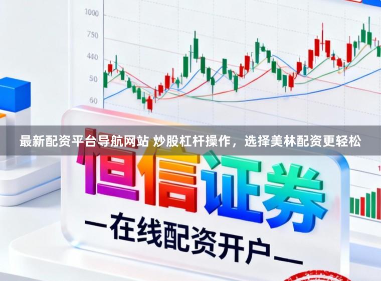 最新配资平台导航网站 炒股杠杆操作，选择美林配资更轻松