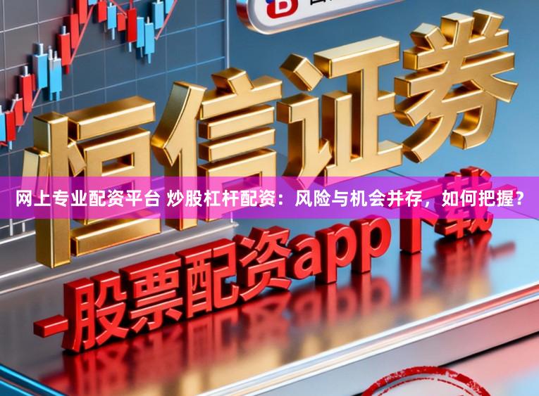 网上专业配资平台 炒股杠杆配资:风险与机会并存,如何把握?