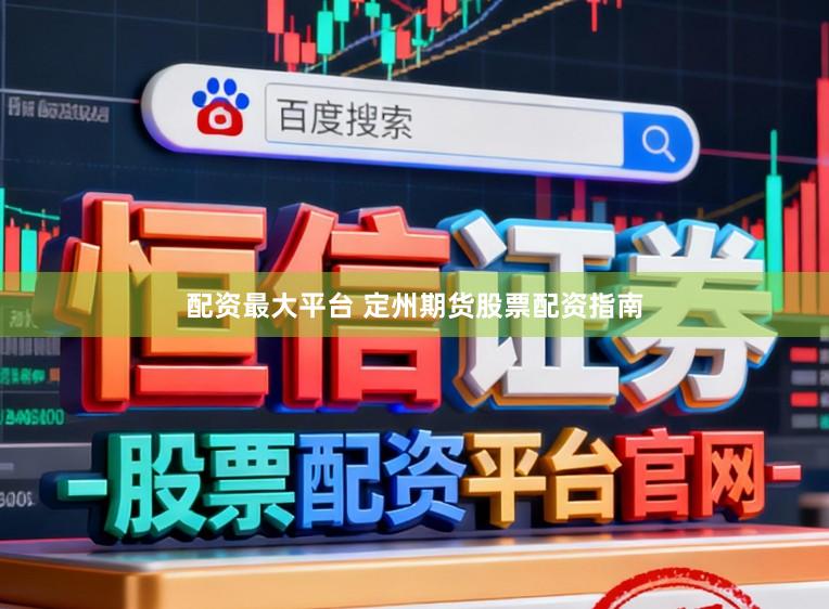 配资最大平台 定州期货股票配资指南