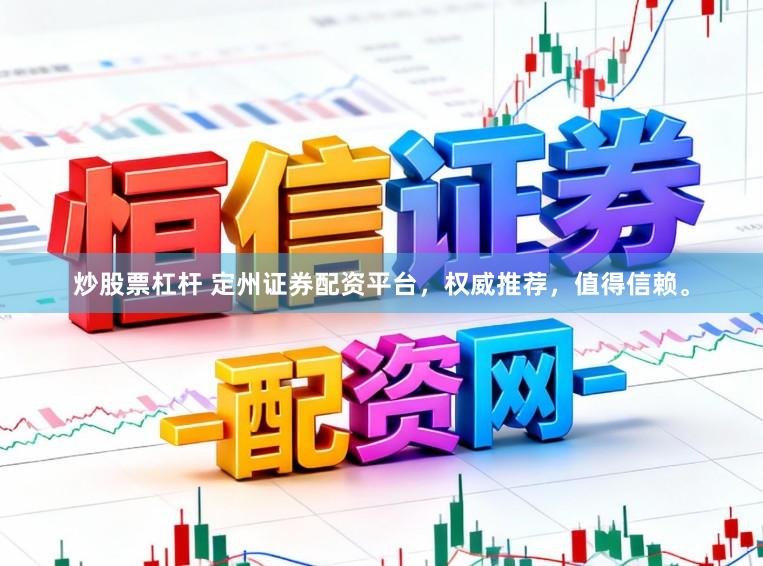 炒股票杠杆 定州证券配资平台，权威推荐，值得信赖。