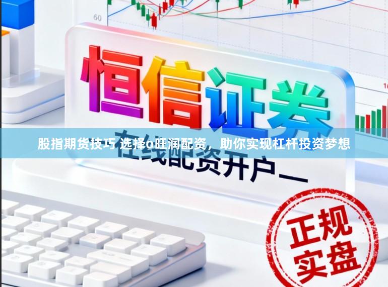 股指期货技巧 选择o旺润配资，助你实现杠杆投资梦想
