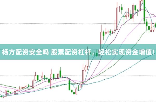 杨方配资安全吗 股票配资杠杆，轻松实现资金增值!