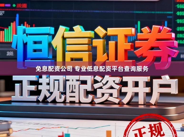 免息配资公司 专业低息配资平台查询服务