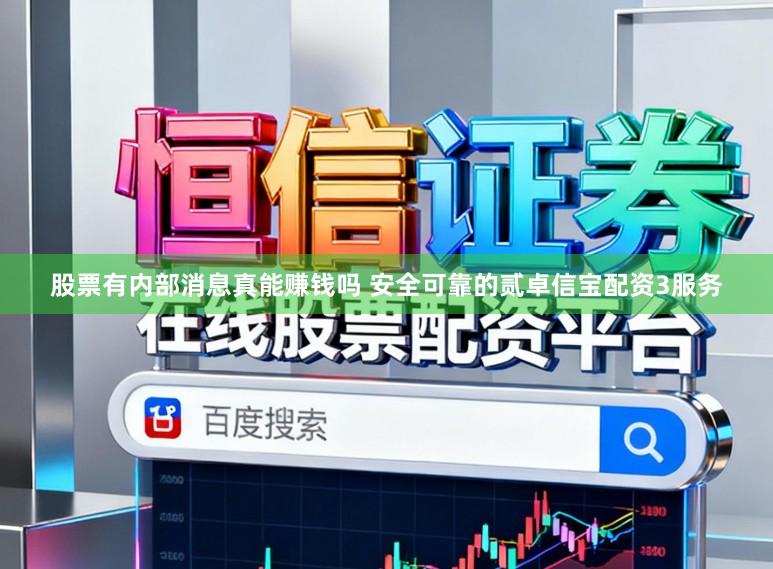股票有内部消息真能赚钱吗 安全可靠的贰卓信宝配资3服务