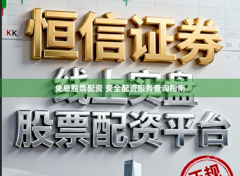 免息股票配资 安全配资服务查询指南