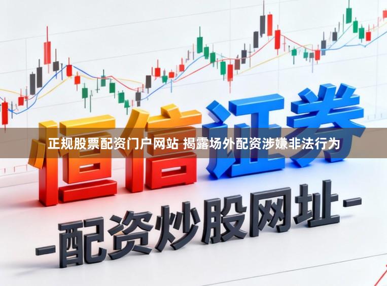 正规股票配资门户网站 揭露场外配资涉嫌非法行为