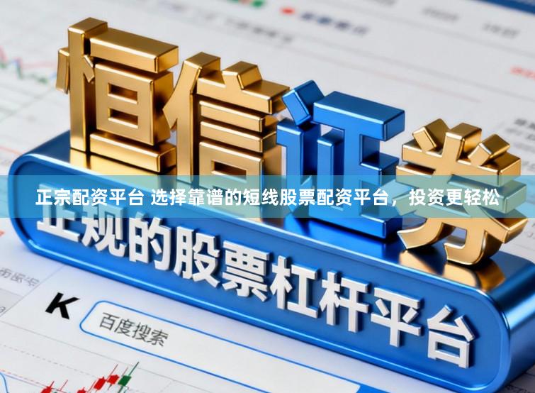 正宗配资平台 选择靠谱的短线股票配资平台，投资更轻松