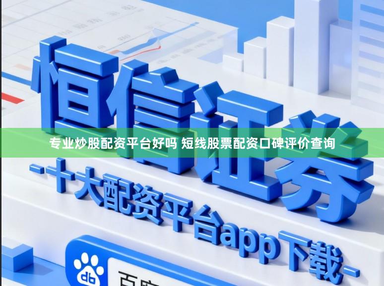 专业炒股配资平台好吗 短线股票配资口碑评价查询
